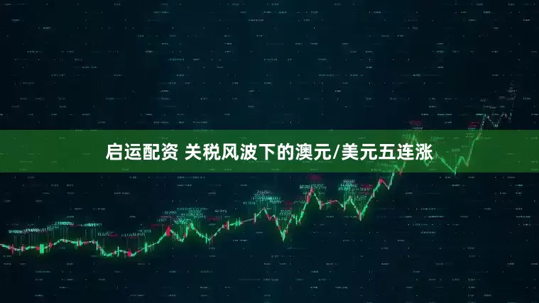 启运配资 关税风波下的澳元/美元五连涨