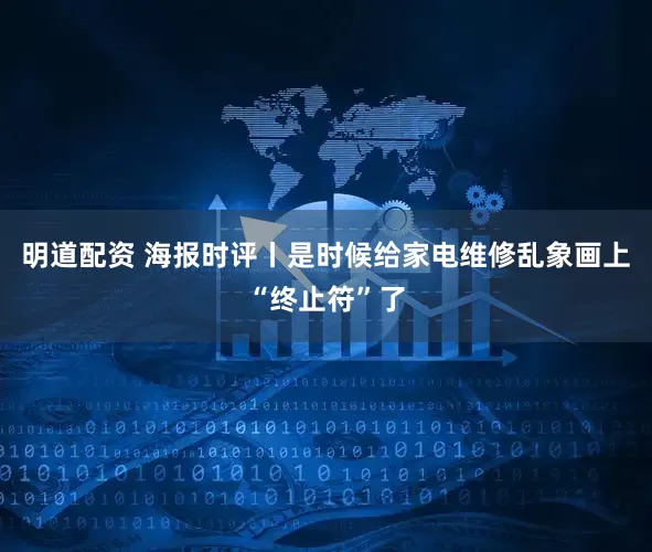 明道配资 海报时评丨是时候给家电维修乱象画上“终止符”了