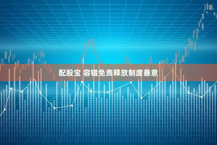 配股宝 容错免责释放制度善意