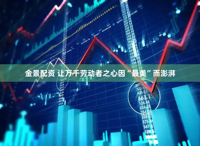 金景配资 让万千劳动者之心因“最美”而澎湃