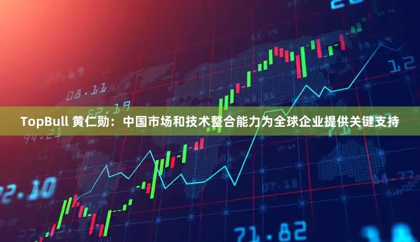 TopBull 黄仁勋：中国市场和技术整合能力为全球企业提供关键支持