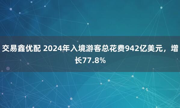 交易鑫优配 2024年入境游客总花费942亿美元，增长77.8%