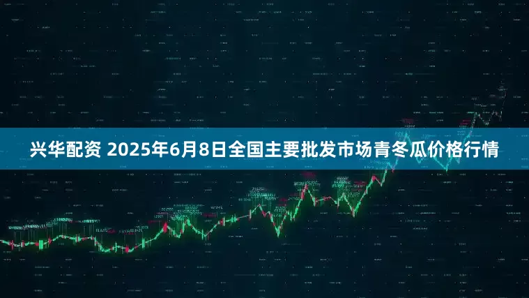兴华配资 2025年6月8日全国主要批发市场青冬瓜价格行情