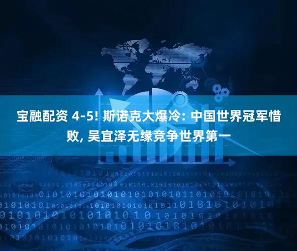 宝融配资 4-5! 斯诺克大爆冷: 中国世界冠军惜败, 吴宜泽无缘竞争世界第一